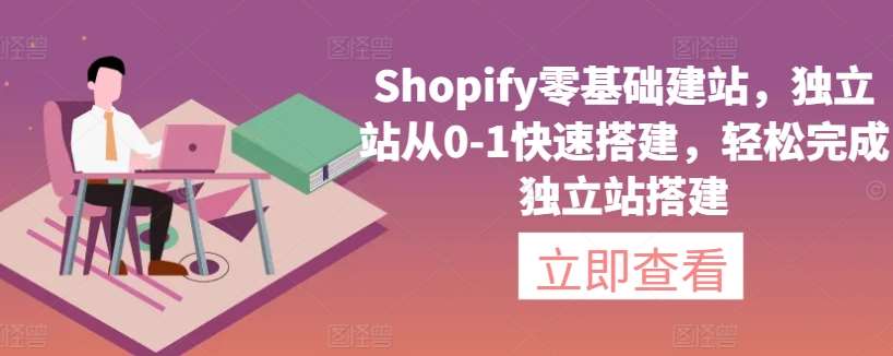 Shopify零基础建站，独立站从0-1快速搭建，轻松完成独立站搭建-靠谱项目库