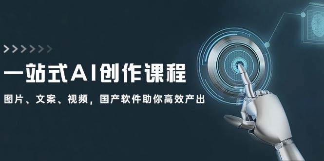 一站式AI创作课程：图片、文案、视频，国产软件助你高效产出-靠谱项目库