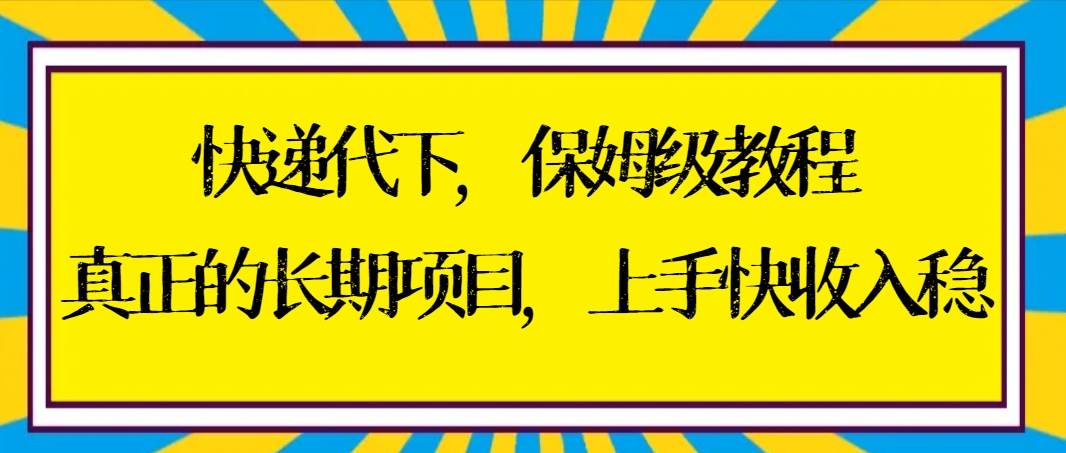 快递代下保姆级教程，真正的长期项目，上手快收入稳【实操+渠道】-靠谱项目库