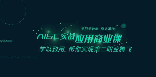 （8509期）AIGC-实战应用商业课：手把手教学 商业落地 学以致用 帮你实现第二职业腾飞-靠谱项目库