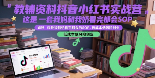 教辅资料抖音小红书实战营，这是一套我妈和我奶看完都会的SOP，低成本低风险创业-靠谱项目库