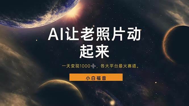 （11926期）让老照片动起来，一天变现1000+，各平台最火赛道，看完就会-靠谱项目库