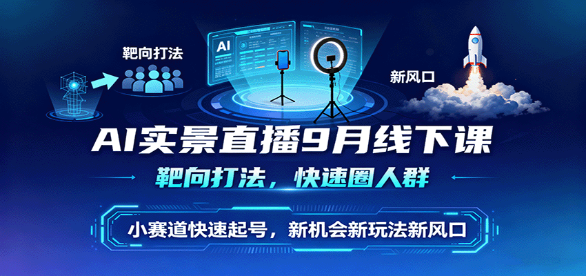 AI实景直播9月线下课，靶向打法，快速圈人群，小塞道快速起号，新机会新玩法新风口-靠谱项目库