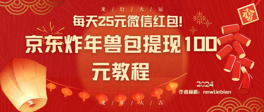 每天25元微信红包！京东炸年兽包提现100元教程-靠谱项目库