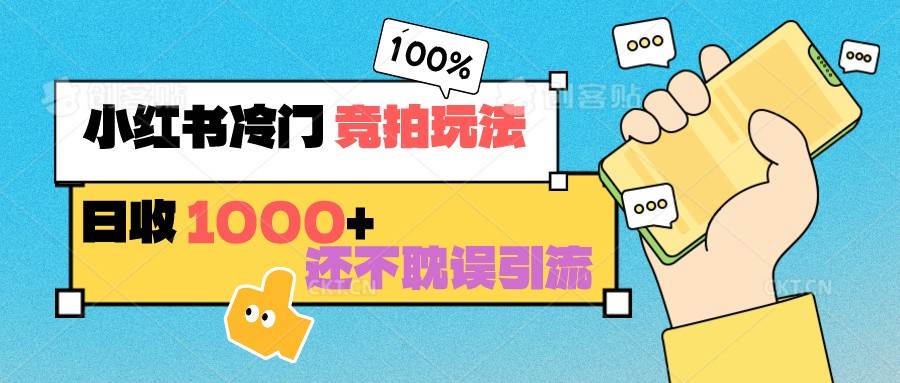小红书冷门 竞拍玩法 日收1000+ 不耽误引流 可以做店铺 可以做私域-靠谱项目库