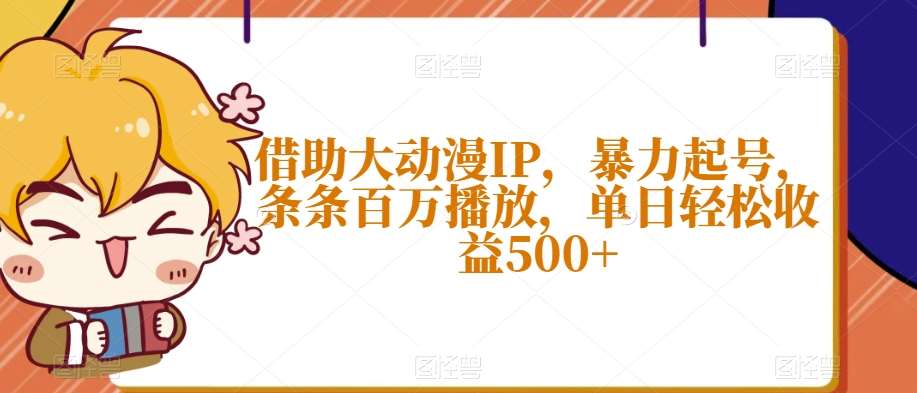 借助大动漫IP，暴力起号，条条百万播放，单日轻松收益500+【揭秘】-靠谱项目库