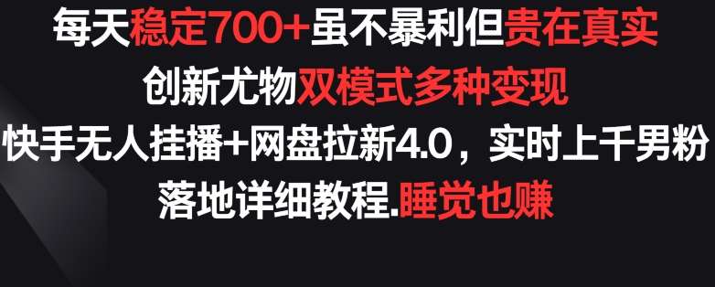 每天稳定700+，收益不高但贵在真实，创新尤物双模式多渠种变现，快手无人挂播+网盘拉新4.0【揭秘】-靠谱项目库