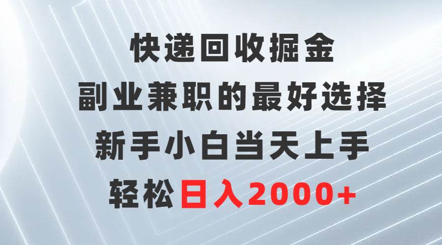 （9546期）快递回收掘金，副业兼职的最好选择，新手小白当天上手，轻松日入2000+-靠谱项目库