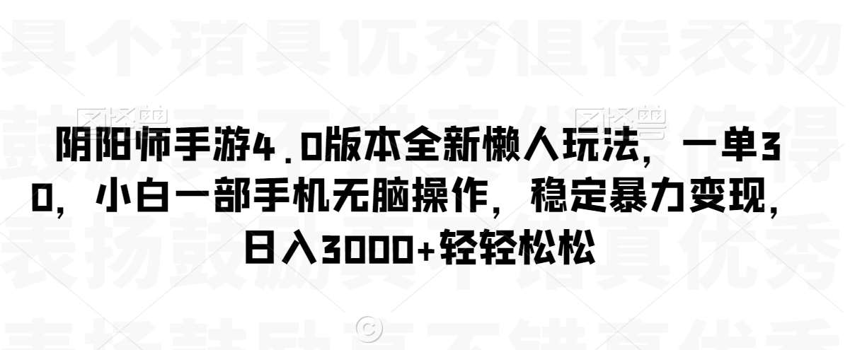 阴阳师手游4.0版本全新懒人玩法，一单30，小白一部手机无脑操作，稳定暴力变现【揭秘】-靠谱项目库