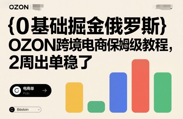 0基础掘金俄罗斯，OZON跨境电商保姆级教程，2周出单稳了-靠谱项目库