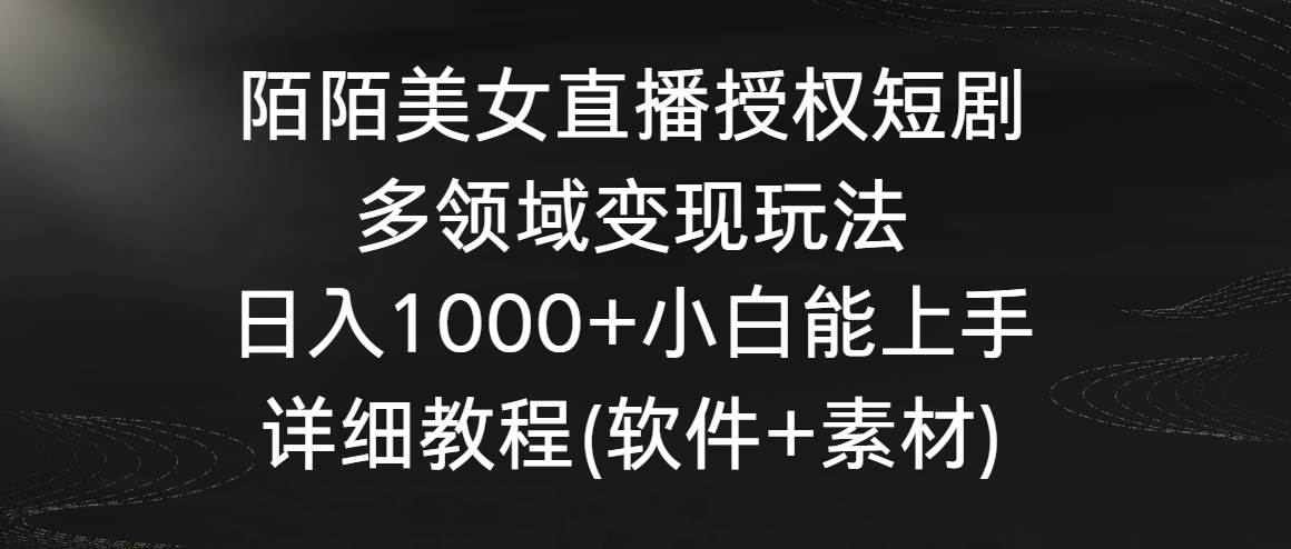 陌陌美女直播授权短剧，多领域变现玩法，日入1000+小白能上手，详细教程-靠谱项目库