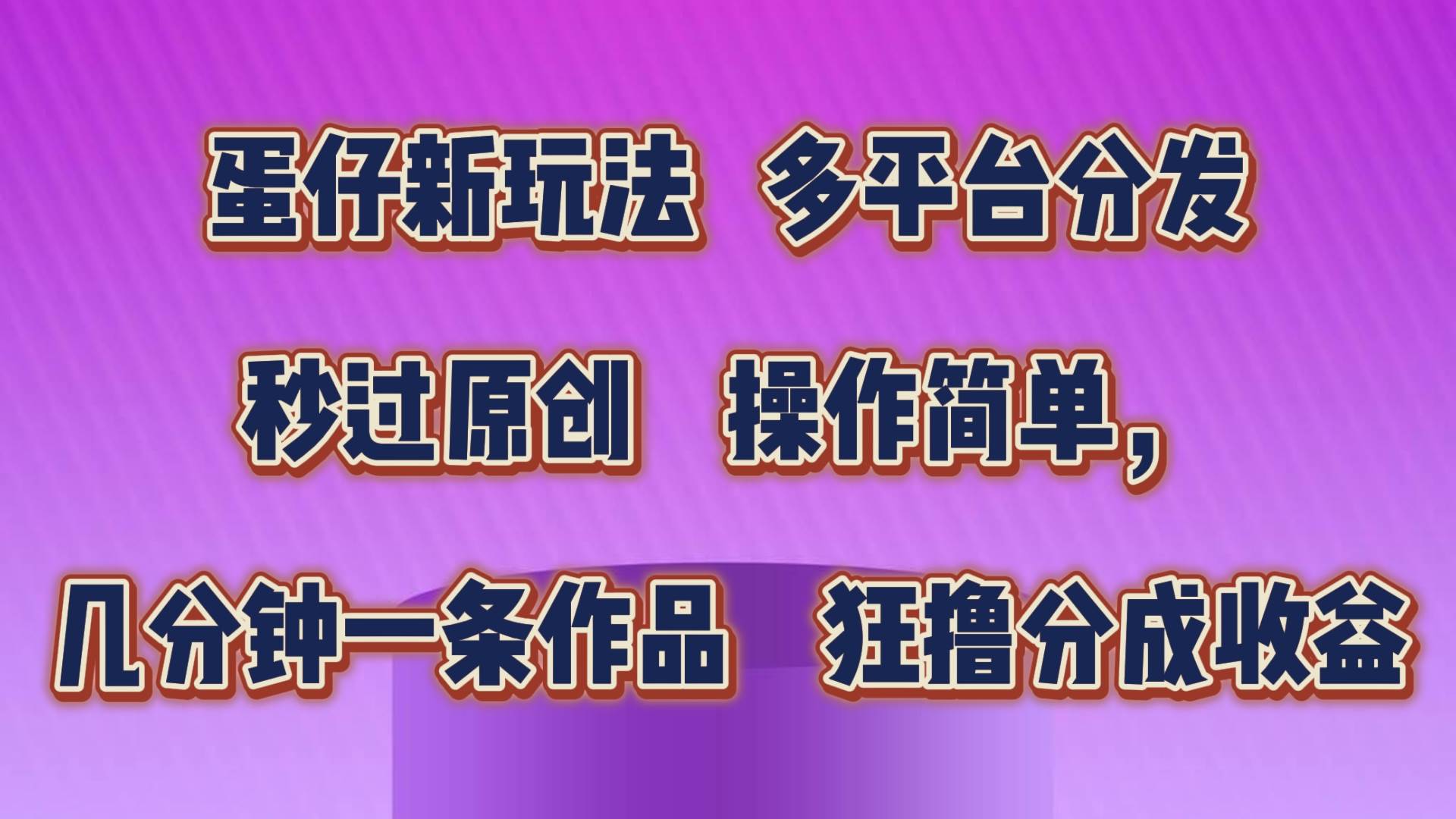 蛋仔新玩法，多平台分发，秒过原创，操作简单，几分钟一条作品，狂撸分成收益-靠谱项目库