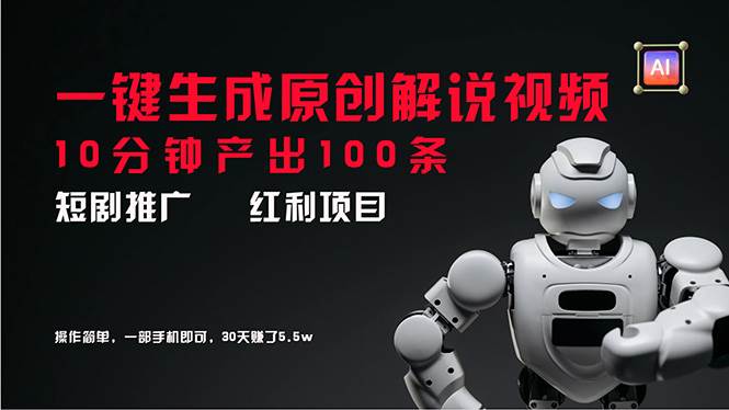 （11907期）短剧推广新思路，AI一键生成原创解说视频，10分钟产出100条，30天赚了5.5w-靠谱项目库