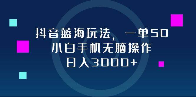 （12807期）抖音蓝海玩法，一单50，小白手机无脑操作，日入3000+-靠谱项目库