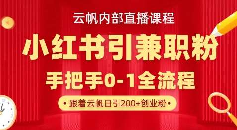云帆内部直播课，小红书引流兼职粉教程，日引500+月变现过W-靠谱项目库