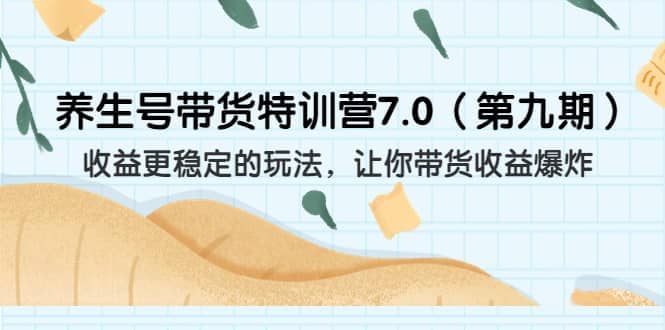 养生号带货特训营7.0（第九期）收益更稳定的玩法 让你带货收益爆炸（11节）-靠谱项目库
