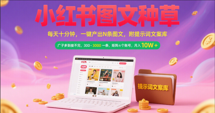 小红书图文种草   每天十分钟 一键产出N条图文 附提示词文案库广子多到接不完 300-3000一条 矩阵n个账号 月入10W+-靠谱项目库