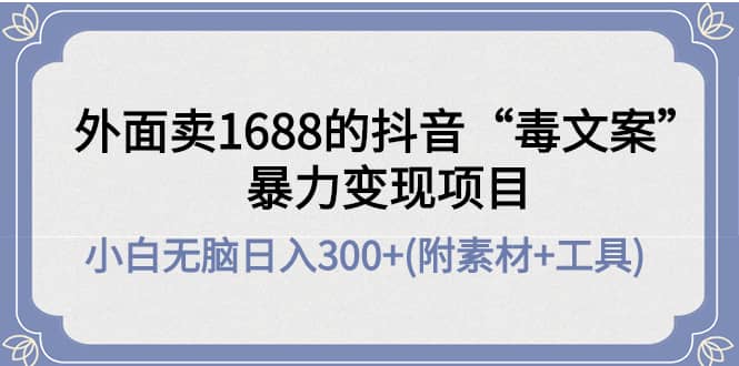 外面卖1688抖音“毒文案”项目-靠谱项目库