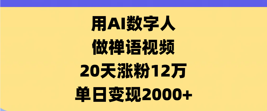 AI数字人，禅语视频，20天涨粉12万，单日变现2000+-靠谱项目库
