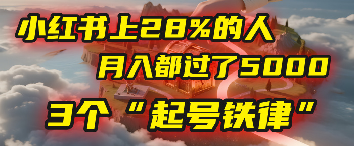 小红书上28%的人，月入都过了5000，我扒出了他们共同遵守的3个“起号铁律”-靠谱项目库