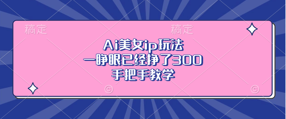 Ai美女ip玩法，一睁眼已经挣了300，手把手教学！-靠谱项目库
