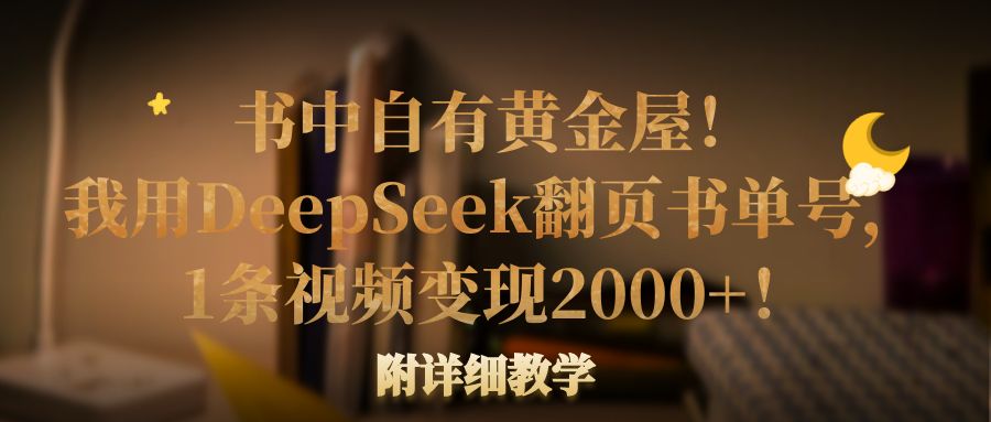 书中自有黄金屋！我用DeepSeek翻页书单号，1条视频变现2000+！附详细教学-靠谱项目库