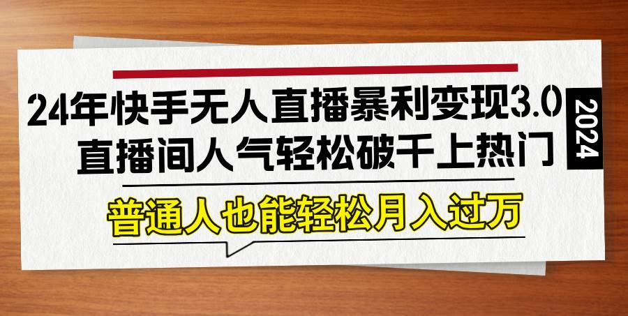 （12749期）24年快手无人直播暴利变现3.0，直播间人气轻松破千上热门，普通人也能…-靠谱项目库
