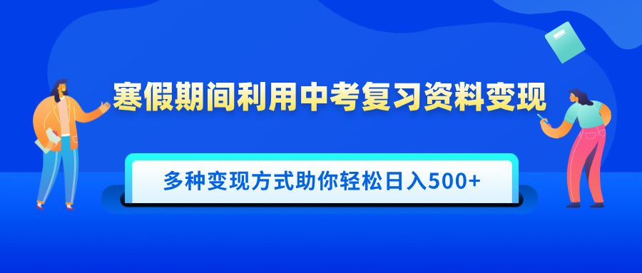 寒假期间利用中考复习资料变现，一部手机即可操作，多种变现方式助你轻松日入500+-靠谱项目库