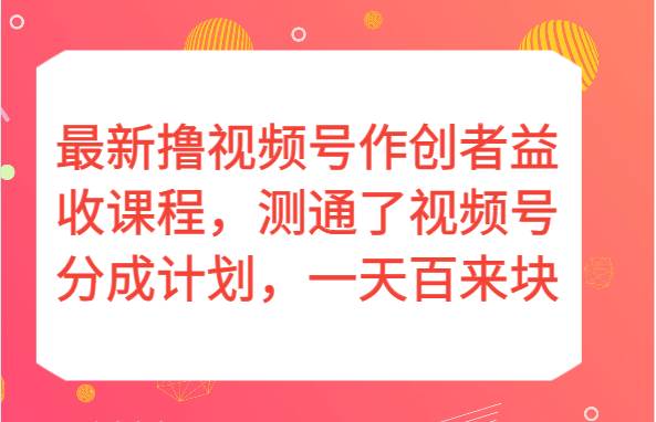 最新撸视频号作创者益收课程，测通了视频号分成计划，一天百来块！-靠谱项目库