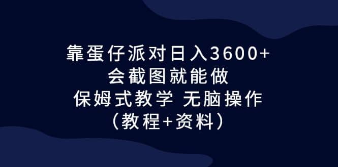 靠蛋仔派对日入3600+，会截图就能做，保姆式教学 无脑操作（教程+资料）-靠谱项目库