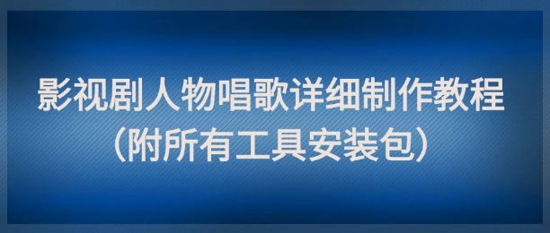 影视剧人物唱歌详细制作教程，点赞量动辄几十W（附所有工具安装包）-靠谱项目库