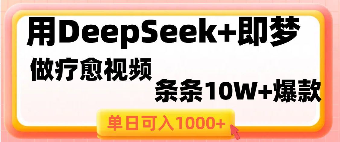 用DeepSeek+即梦做疗愈视频，条条10W+爆款，单日变现1000+-靠谱项目库