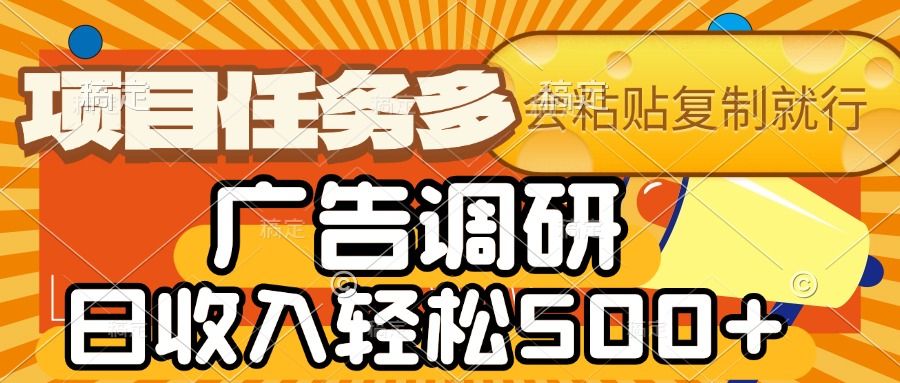 会复制粘贴即可，广告调研，项目任务多，日收入轻松500+-靠谱项目库
