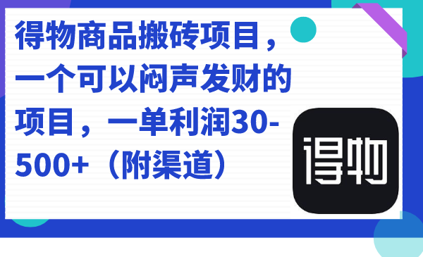 得物商品搬砖项目，一个可以闷声发财的项目，一单利润30-500+（附渠道）-靠谱项目库