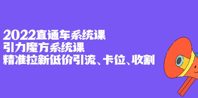 2022直通车系统课+引力魔方系统课，精准拉新低价引流、卡位、收割-靠谱项目库