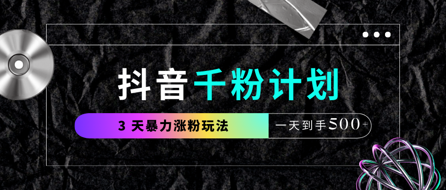 抖音千粉计划，最新玩法三天暴力涨千粉，一天到手500元+-靠谱项目库