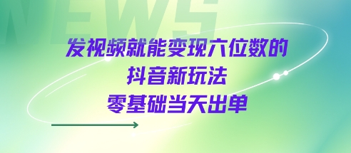 发视频就能变现六位数的抖音新玩法，0基础当天出单-靠谱项目库