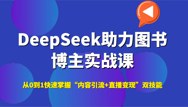 DeepSeek助力图书博主实战课，从0到1快速掌握“内容引流+直播变现”双技能-靠谱项目库