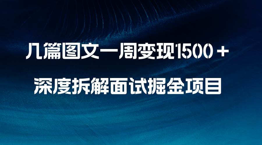 几篇图文一周变现1500＋，深度拆解面试掘金项目，小白轻松上手-靠谱项目库