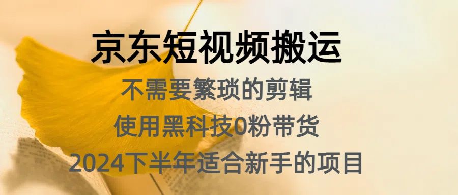 京东短视频搬运，不需要繁琐的剪辑，使用黑科技0粉带货，2024下半年新手适合的项目，抓住机会赶紧冲-靠谱项目库