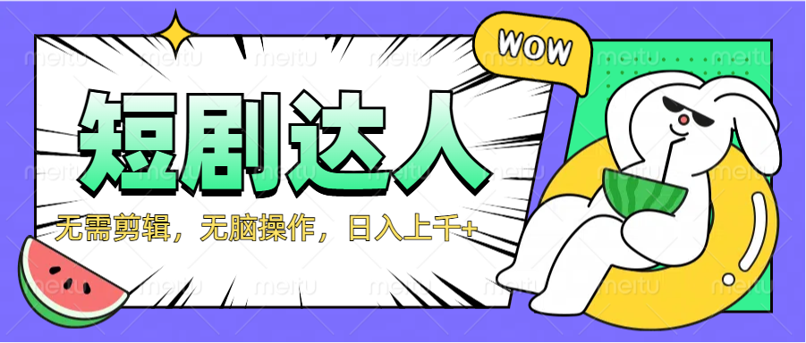 2024最新短剧玩法，无需剪辑，无脑操作，日入上千+-靠谱项目库