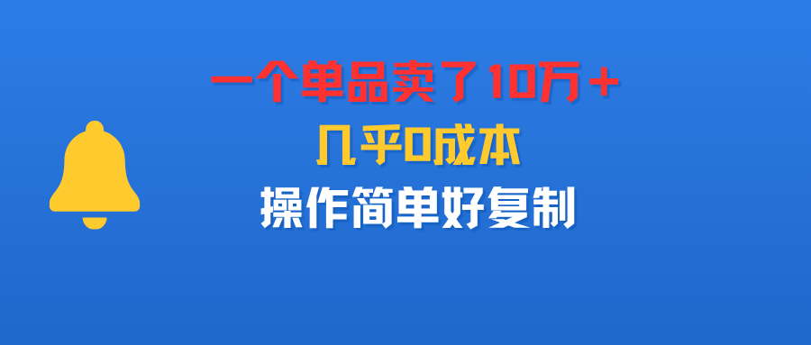 一个单品卖了10万＋，几乎0成本，操作简单好复制-靠谱项目库