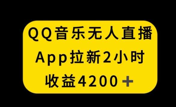 QQ音乐无人直播APP拉新，2小时收入4200，不封号新玩法【揭秘】-靠谱项目库