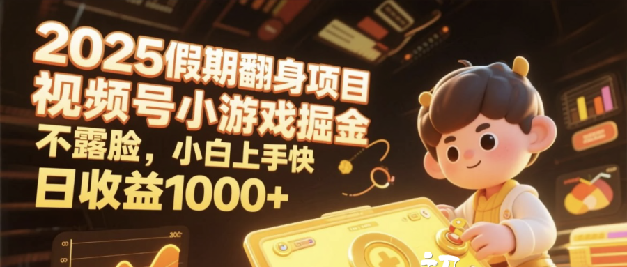 2025假期翻身项目，视频号小游戏掘金，不露脸，小白上手快，日收益1000+-靠谱项目库