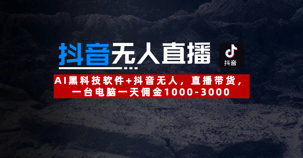【抖音无人直播】AI黑科技软件+抖音无人直播带货，一台电脑一天佣金1000-3000-靠谱项目库