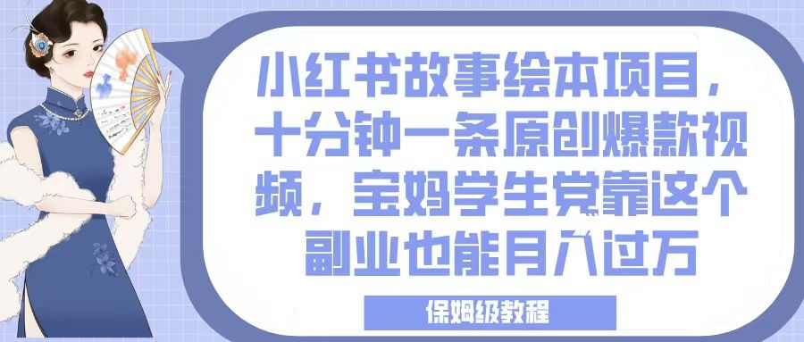 小红书故事绘本项目，十分钟一条原创爆款视频，宝妈学生党靠这个副业也能月入过万，保姆级教程-靠谱项目库