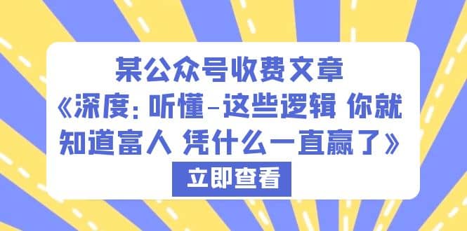 某公众号收费文章《深度：听懂-这些逻辑 你就知道富人 凭什么一直赢了》-靠谱项目库