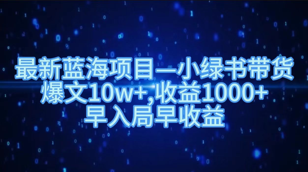 最新蓝海项目小绿书带货，爆文10w＋，收益1000＋，早入局早获益！！-靠谱项目库