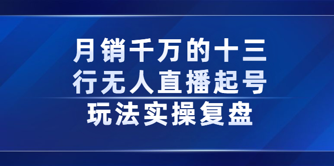 月销千万的十三行无人直播起号玩法实操复盘分享-靠谱项目库