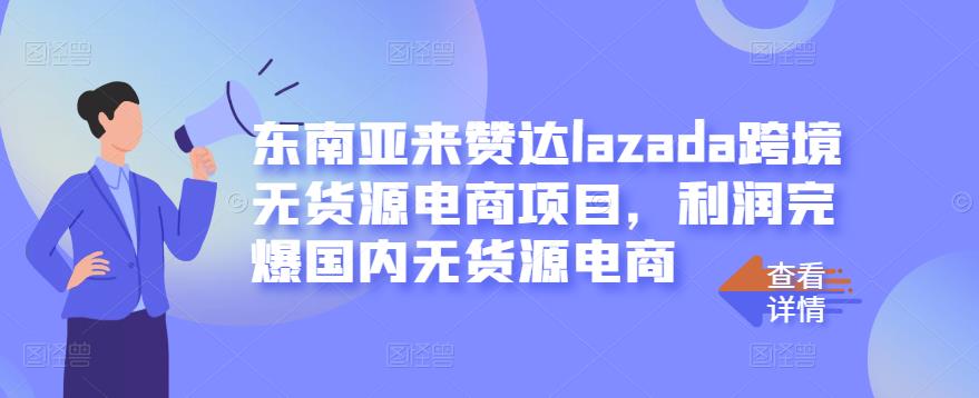 东南亚来赞达lazada跨境无货源电商项目，利润完爆国内无货源电商-靠谱项目库